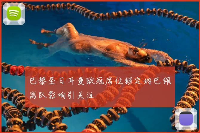 巴黎圣日耳曼欧冠席位锁定姆巴佩离队影响引关注