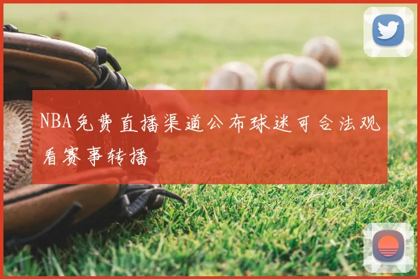 NBA免费直播渠道公布球迷可合法观看赛事转播