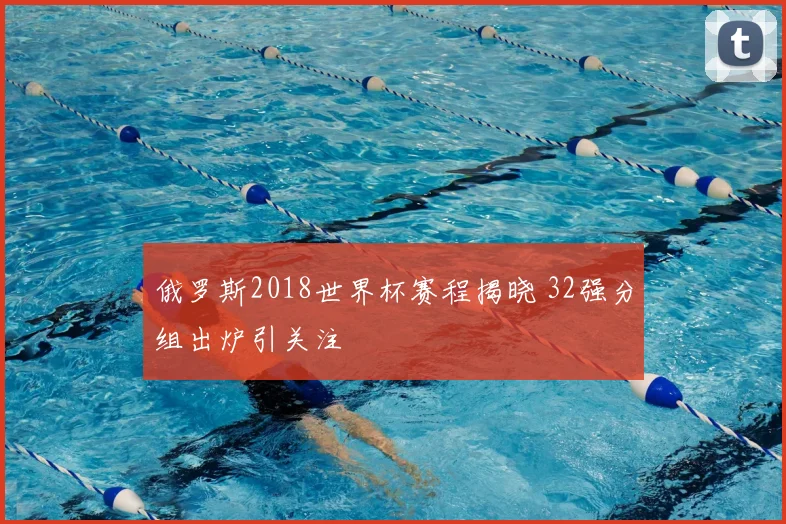 俄罗斯2018世界杯赛程揭晓 32强分组出炉引关注