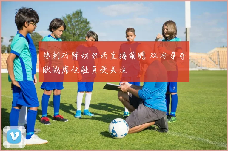 热刺对阵切尔西直播前瞻 双方争夺欧战席位胜负受关注