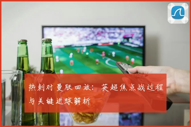 热刺对曼联回放：英超焦点战过程与关键进球解析
