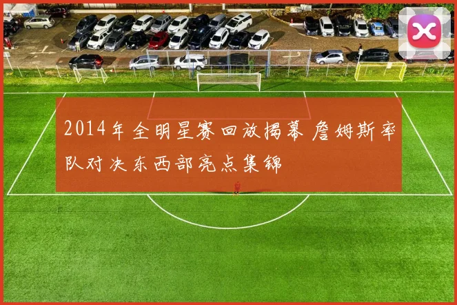 2014年全明星赛回放揭幕 詹姆斯率队对决东西部亮点集锦
