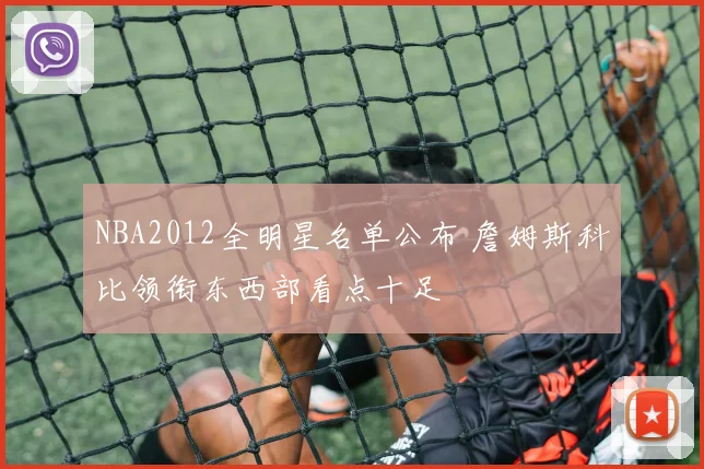 NBA2012全明星名单公布 詹姆斯科比领衔东西部看点十足