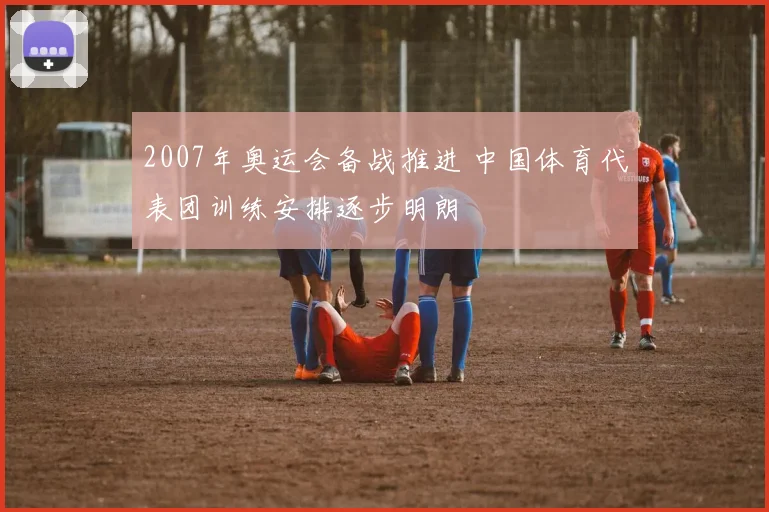 2007年奥运会备战推进 中国体育代表团训练安排逐步明朗