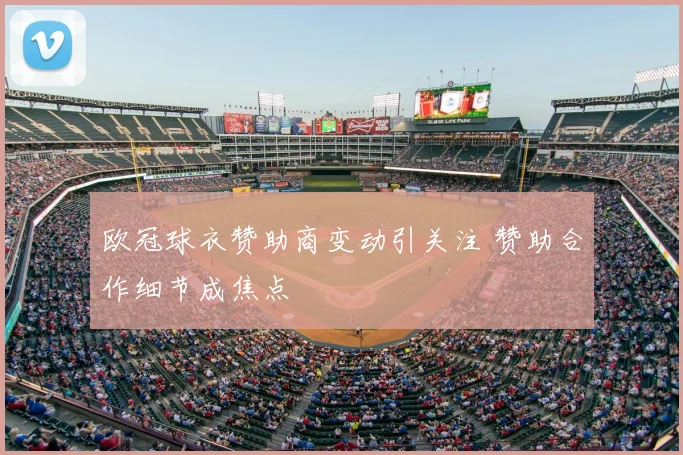 欧冠球衣赞助商变动引关注 赞助合作细节成焦点
