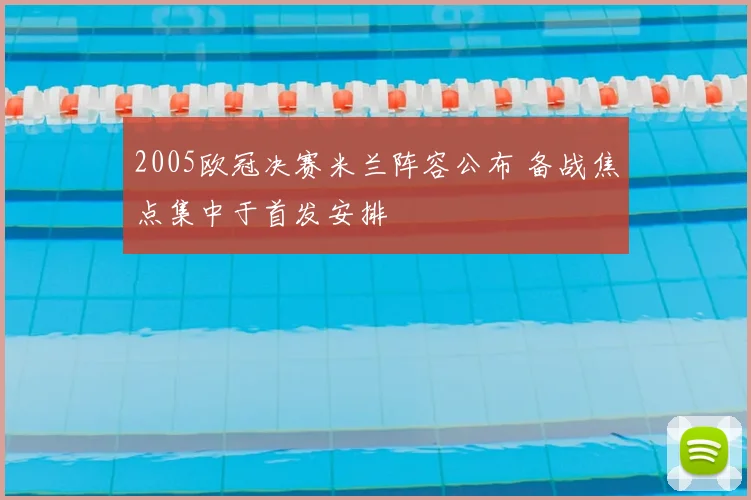 2005欧冠决赛米兰阵容公布 备战焦点集中于首发安排