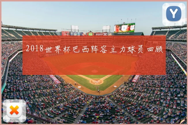 2018世界杯巴西阵容主力球员回顾