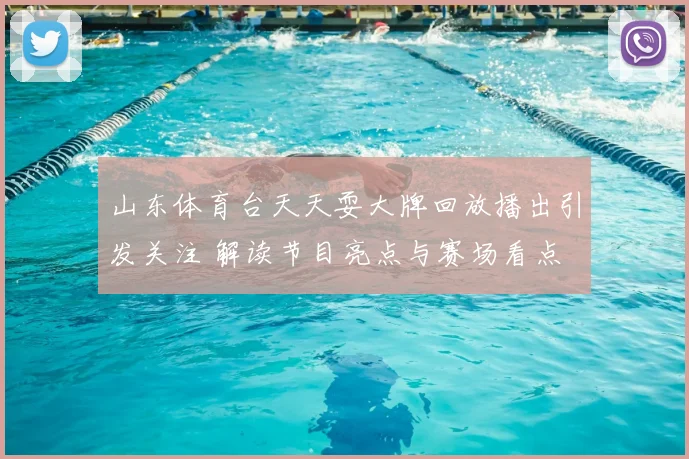 山东体育台天天耍大牌回放播出引发关注 解读节目亮点与赛场看点