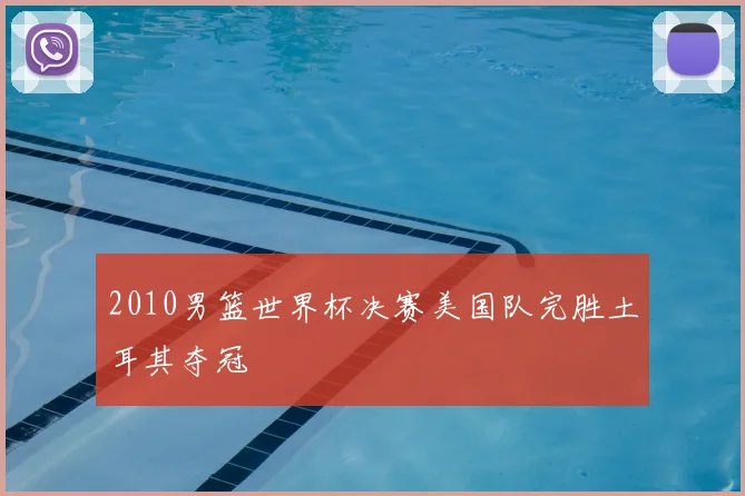 2010男篮世界杯决赛美国队完胜土耳其夺冠